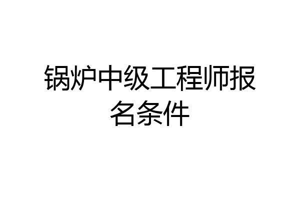 锅炉中级工程师报名条件