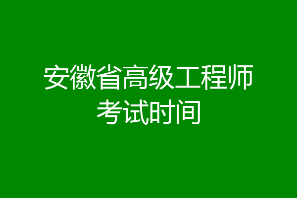 安徽省高级工程师考试时间
