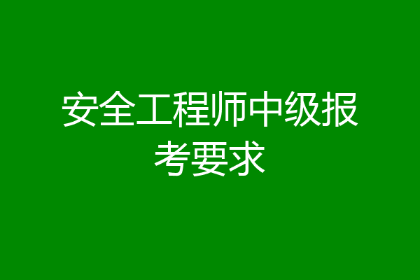 安全工程师中级报考要求