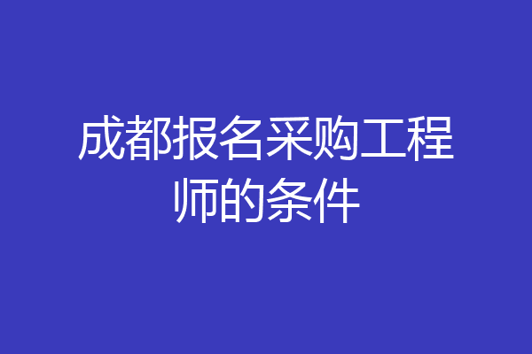 成都报名采购工程师的条件