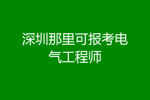 深圳那里可报考电气工程师