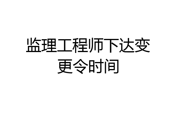 监理工程师下达变更令时间