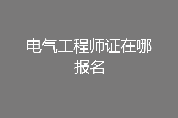 电气工程师证在哪报名