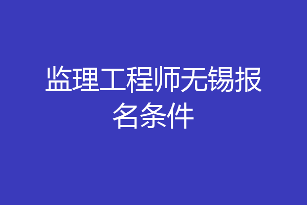 监理工程师无锡报名条件