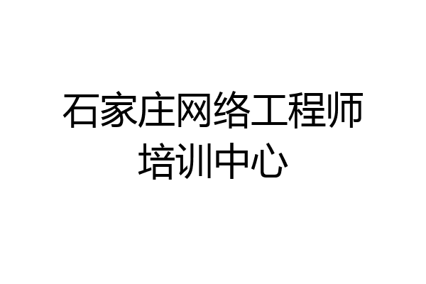 石家庄网络工程师培训中心