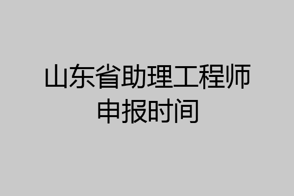 山东省助理工程师申报时间