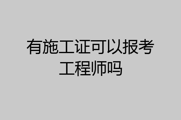 有施工证可以报考工程师吗