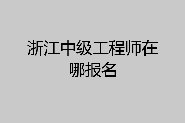 浙江中级工程师在哪报名