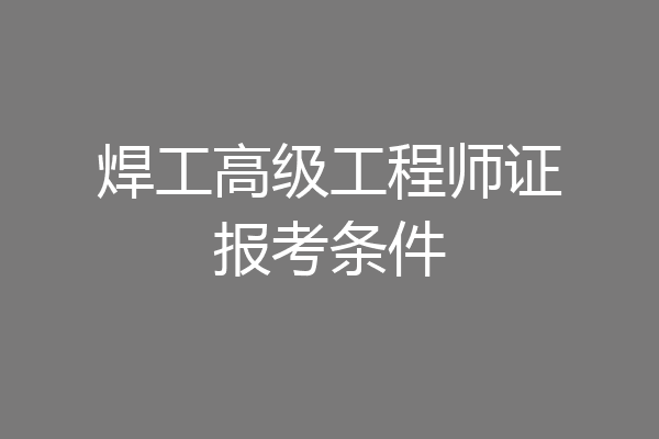 焊工高级工程师证报考条件