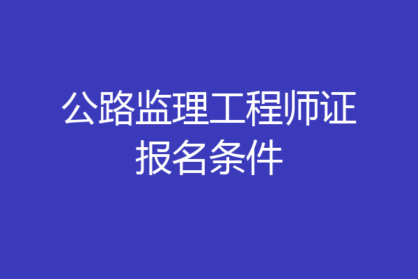 公路监理工程师证报名条件