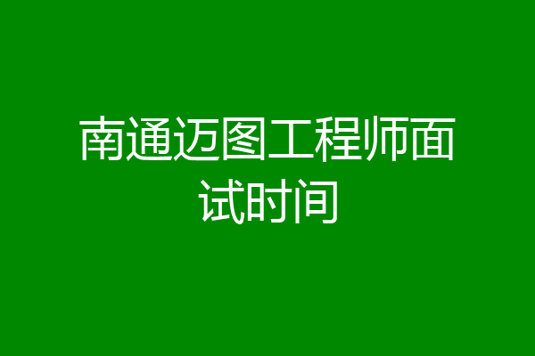 南通迈图工程师面试时间
