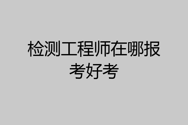 检测工程师在哪报考好考