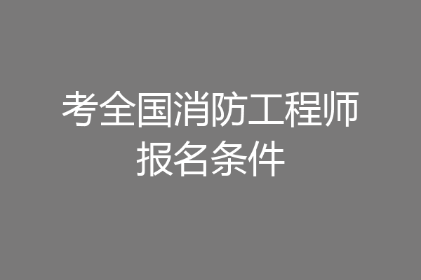 考全国消防工程师报名条件