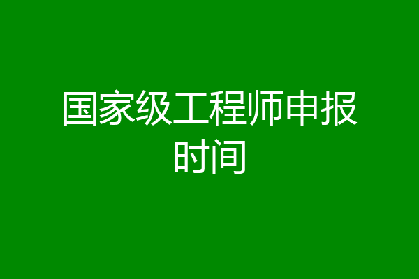 国家级工程师申报时间