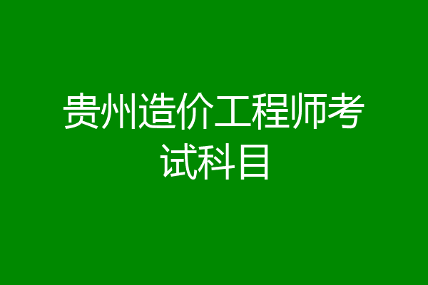 贵州造价工程师考试科目