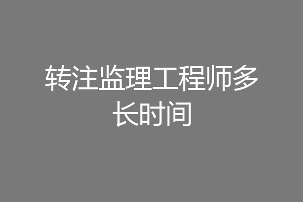 转注监理工程师多长时间