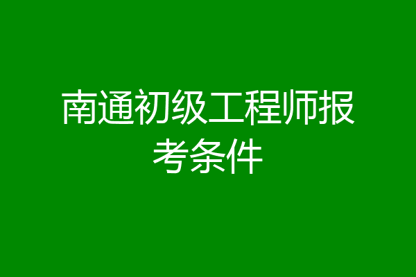 南通初级工程师报考条件