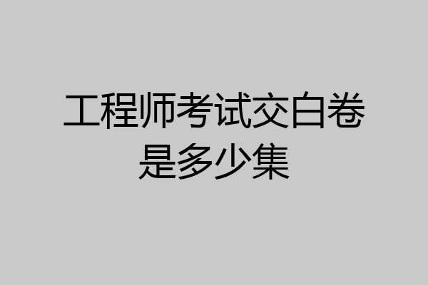 工程师考试交白卷是多少集