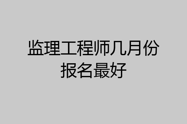 监理工程师几月份报名最好