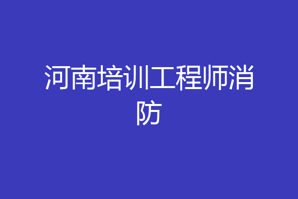 河南培训工程师消防