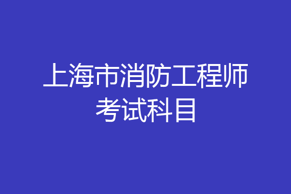 上海市消防工程师考试科目