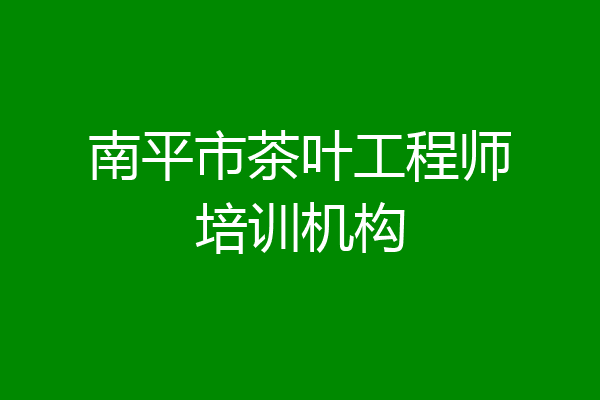 南平市茶叶工程师培训机构