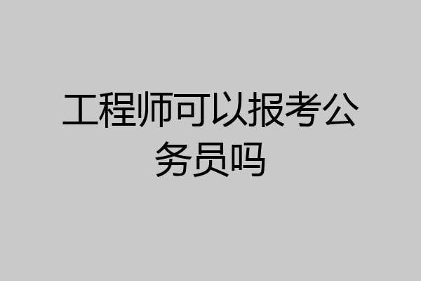 工程师可以报考公务员吗