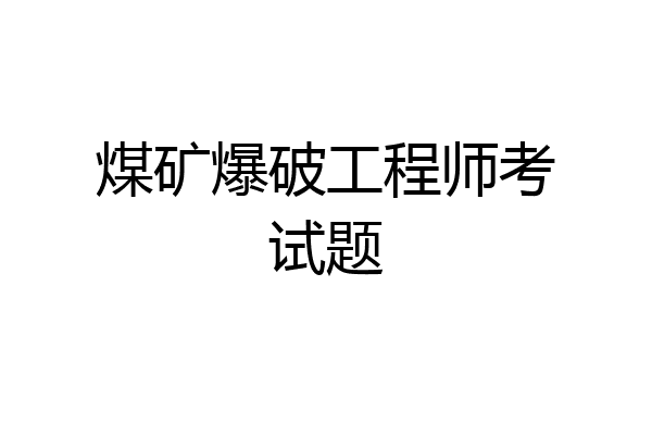 煤矿爆破工程师考试题