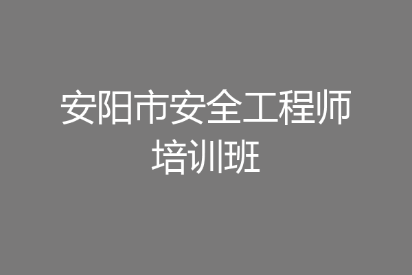 安阳市安全工程师培训班