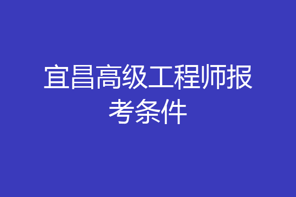 宜昌高级工程师报考条件