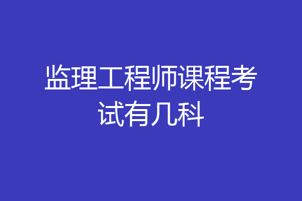 监理工程师课程考试有几科