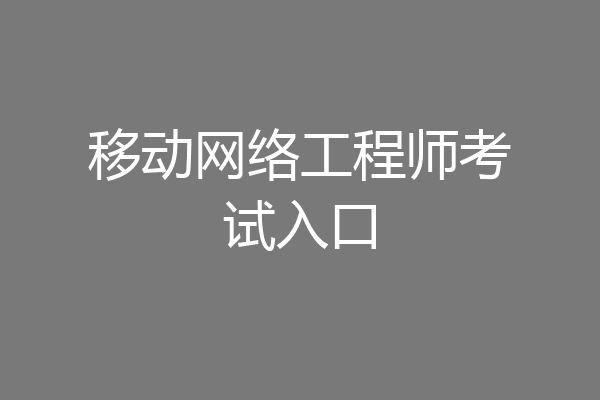 移动网络工程师考试入口