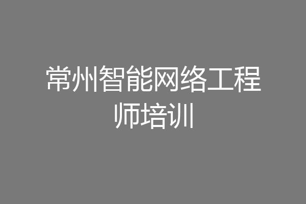 常州智能网络工程师培训