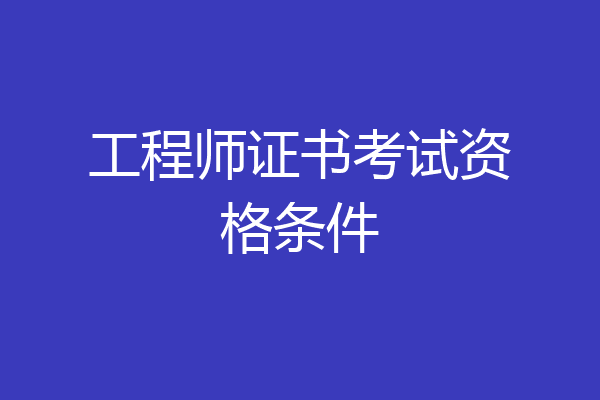 工程师证书考试资格条件