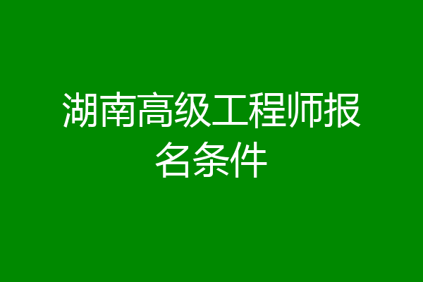 湖南高级工程师报名条件