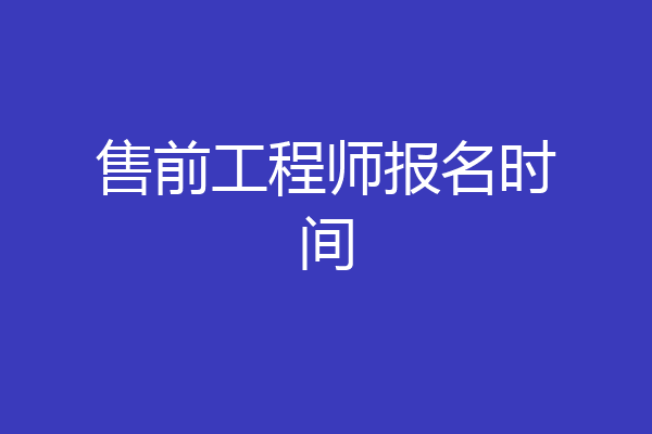售前工程师报名时间