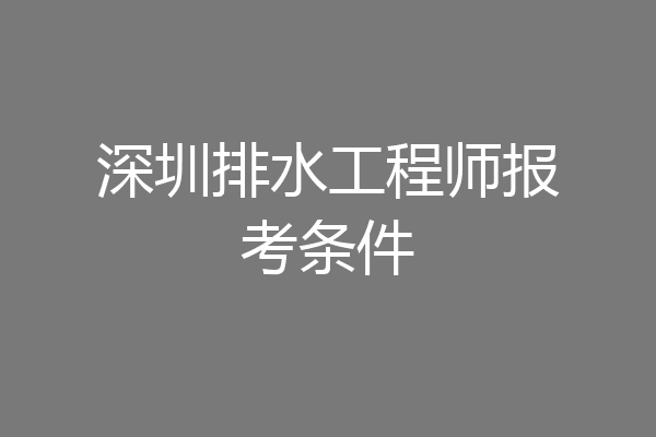 深圳排水工程师报考条件