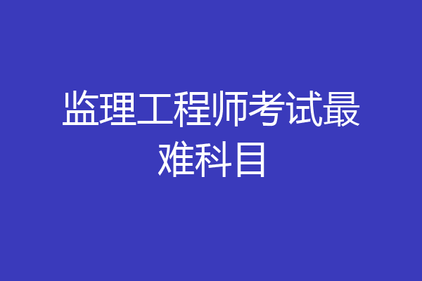 监理工程师考试最难科目