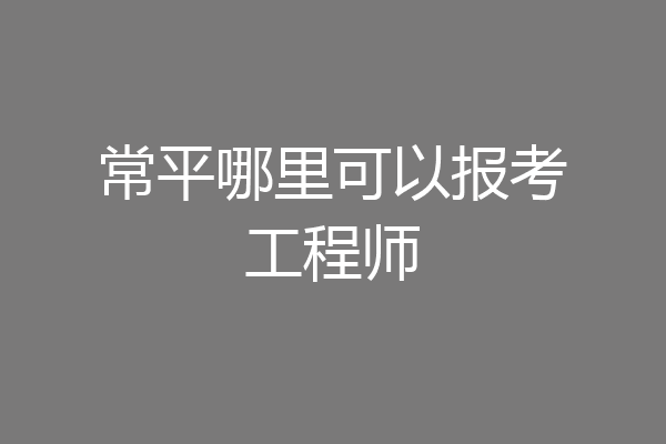 常平哪里可以报考工程师