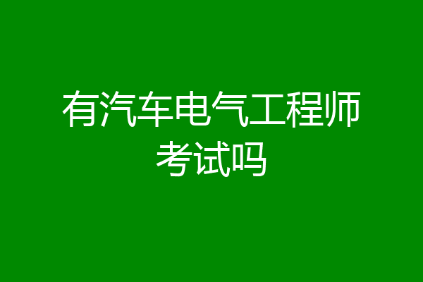 有汽车电气工程师考试吗