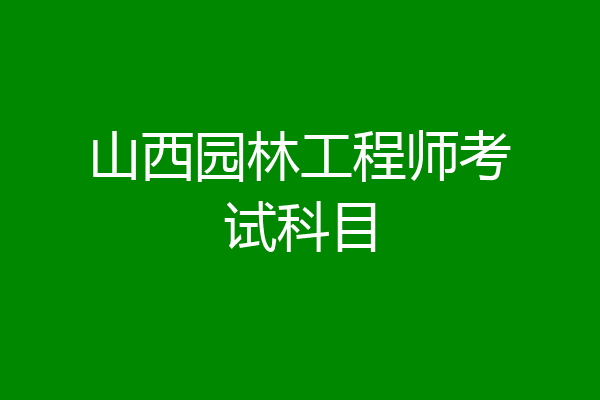 山西园林工程师考试科目