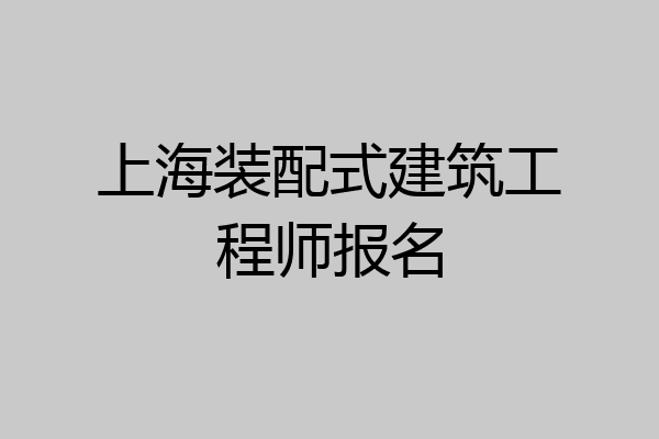 上海装配式建筑工程师报名