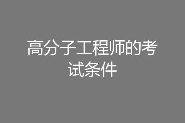 高分子工程师的考试条件