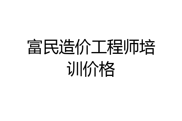 富民造价工程师培训价格