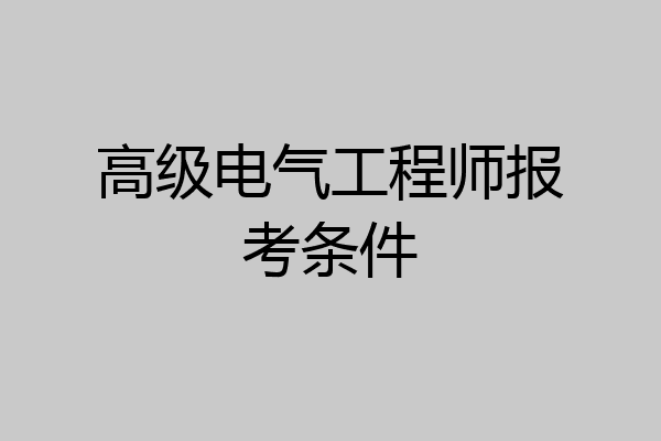 高级电气工程师报考条件