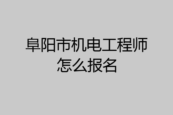 阜阳市机电工程师怎么报名