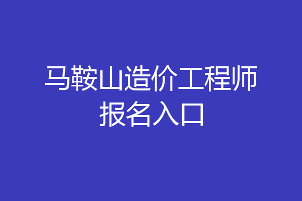 马鞍山造价工程师报名入口