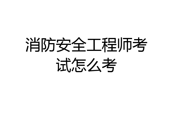 消防安全工程师考试怎么考