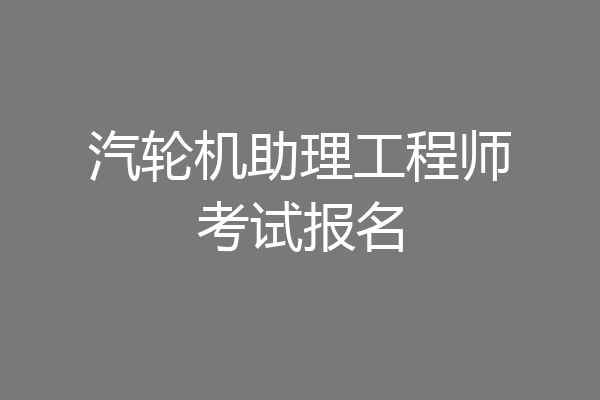 汽轮机助理工程师考试报名