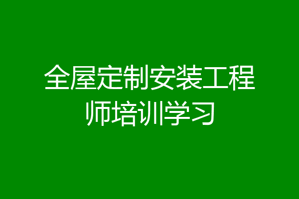 全屋定制安装工程师培训学习